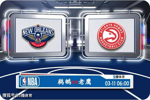 NBA:03月11日 NBA常规赛赛事前瞻分析之：鹈鹕vs老鹰