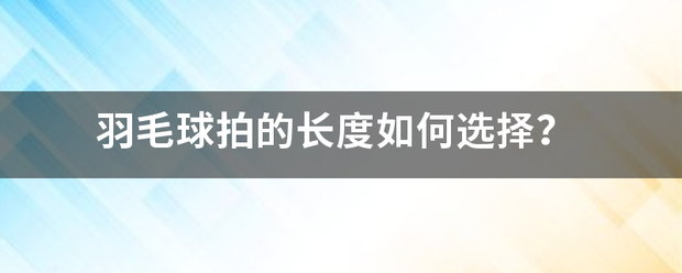 羽毛球:羽毛球拍的长度如何选择羽毛球？